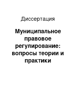 Диссертация: Муниципальное правовое регулирование: вопросы теории и практики