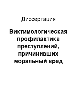 Диссертация: Виктимологическая профилактика преступлений, причинивших моральный вред