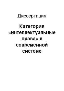 Диссертация: Категория «интеллектуальные права» в современной системе гражданских прав: теоретико-правовые аспекты