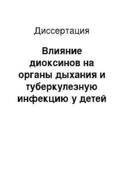 Диссертация: Влияние диоксинов на органы дыхания и туберкулезную инфекцию у детей и подростков