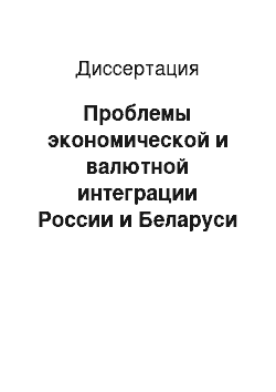 Диссертация: Проблемы экономической и валютной интеграции России и Беларуси