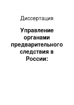 Диссертация: Управление органами предварительного следствия в России: теоретические и организационные основы