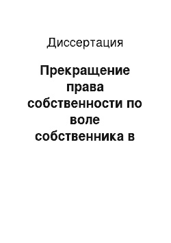 Диссертация: Прекращение права собственности по воле собственника в системе оснований и способов прекращения субъективного права собственности по законодательству Российской Федерации