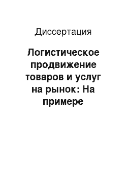 Диссертация: Логистическое продвижение товаров и услуг на рынок: На примере металлопродукции