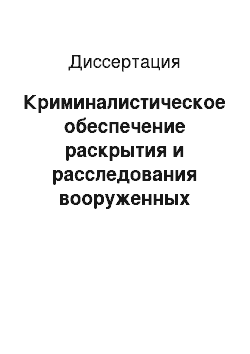 Диссертация: Криминалистическое обеспечение раскрытия и расследования вооруженных разбоев