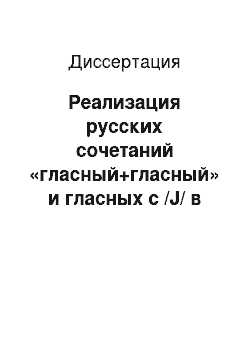 Диссертация: Реализация русских сочетаний «гласный+гласный» и гласных с /J/ в условиях фонетической интерференции