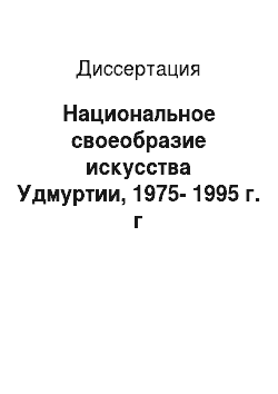 Диссертация: Национальное своеобразие искусства Удмуртии, 1975-1995 г. г
