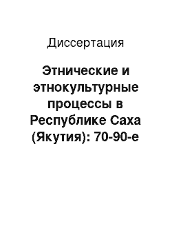 Диссертация: Этнические и этнокультурные процессы в Республике Саха (Якутия): 70-90-е годы XX века