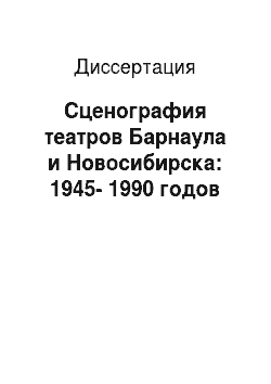 Диссертация: Сценография театров Барнаула и Новосибирска: 1945-1990 годов