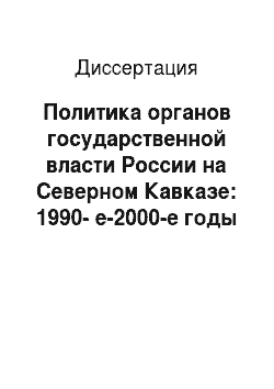 Диссертация: Политика органов государственной власти России на Северном Кавказе: 1990-е-2000-е годы