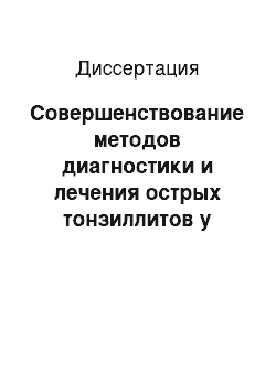 Диссертация: Совершенствование методов диагностики и лечения острых тонзиллитов у детей