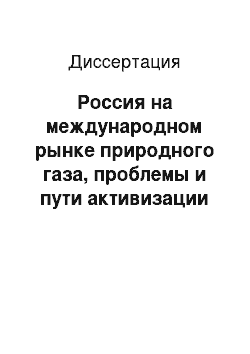 Диссертация: Россия на международном рынке природного газа, проблемы и пути активизации ее деятельности: На примере ОАО «Газпром»