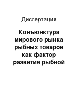 Диссертация: Конъюнктура мирового рынка рыбных товаров как фактор развития рыбной промышленности Приморского края