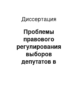 Диссертация: Проблемы правового регулирования выборов депутатов в представительные (законодательные) органы государственной власти субъектов Российской Федерации