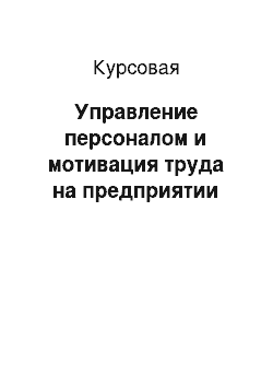 Курсовая: Управление персоналом и мотивация труда на предприятии