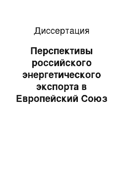 Диссертация: Перспективы российского энергетического экспорта в Европейский Союз в условиях активизации структурных реформ экономики ЕС: На примере газовой сферы