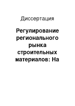 Диссертация: Регулирование регионального рынка строительных материалов: На примере регионов Западно-Сибирского экономического района