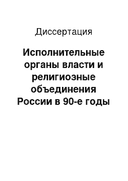 Диссертация: Исполнительные органы власти и религиозные объединения России в 90-е годы ХХ века: Организационно-управленческий аспект взаимоотношений