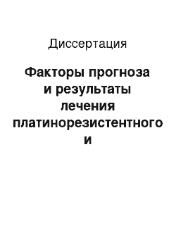 Диссертация: Факторы прогноза и результаты лечения платинорезистентного и платинорефрактерного рака яичников