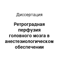 Диссертация: Ретроградная перфузия головного мозга в анестезиологическом обеспечении реконструктивных операций на дуге аорты