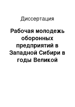 Диссертация: Рабочая молодежь оборонных предприятий в Западной Сибири в годы Великой Отечественной войны: 1941-1945