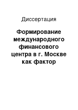 Диссертация: Формирование международного финансового центра в г. Москве как фактор укрепления позиций России в глобальной экономике