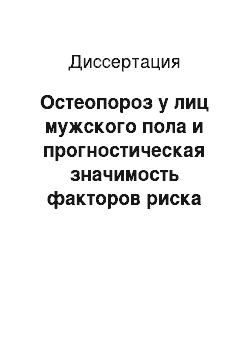 Диссертация: Остеопороз у лиц мужского пола и прогностическая значимость факторов риска при переломах разной локализации