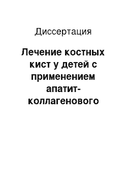 Диссертация: Лечение костных кист у детей с применением апатит-коллагенового композита «ЛитАр»