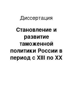 Диссертация: Становление и развитие таможенной политики России в период с XIII по XX века: историко-правовой аспект