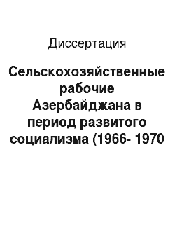 Диссертация: Сельскохозяйственные рабочие Азербайджана в период развитого социализма (1966-1970 гг.)