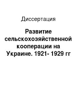 Диссертация: Развитие сельскохозяйственной кооперации на Украине. 1921-1929 гг