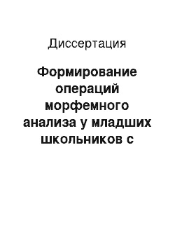 Диссертация: Формирование операций морфемного анализа у младших школьников с общим недоразвитием речи