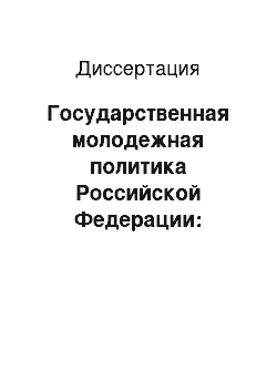 Диссертация: Государственная молодежная политика Российской Федерации: концептуальные основы, стратегические приоритеты, эффективность региональных моделей