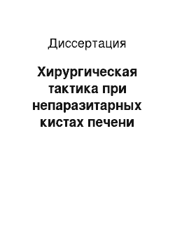 Диссертация: Хирургическая тактика при непаразитарных кистах печени