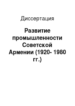 Диссертация: Развитие промышленности Советской Армении (1920-1980 гг.)