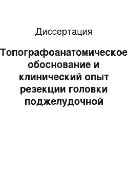 Диссертация: Топографоанатомическое обоснование и клинический опыт резекции головки поджелудочной железы пр хроническом «головчатом» панкреатите