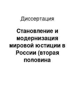 Диссертация: Становление и модернизация мировой юстиции в России (вторая половина XIX-начало XX в.): историко-правовое исследование