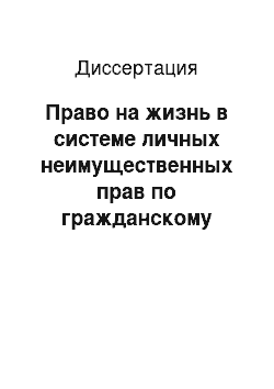 Диссертация: Право на жизнь в системе личных неимущественных прав по гражданскому законодательству Российской Федерации