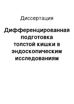 Диссертация: Дифференцированная подготовка толстой кишки в эндоскопическим исследованиям (колоноскопия, ректороманоскопия) и оперативным вмешательстам