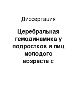 Диссертация: Церебральная гемодинамика у подростков и лиц молодого возраста с начальными проявлениями недостаточности кровоснабжения головного мозга при первичной артериальной гипертонии