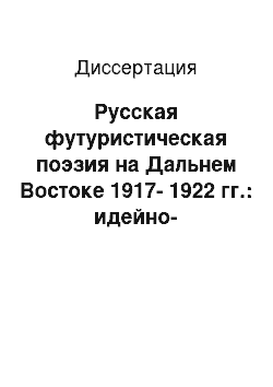 Диссертация: Русская футуристическая поэзия на Дальнем Востоке 1917-1922 гг.: идейно-художественные искания, поэтические имена