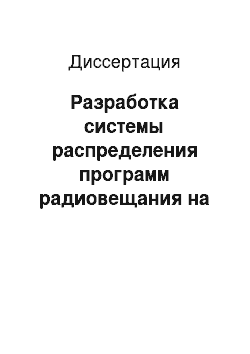 Диссертация: Разработка системы распределения программ радиовещания на территории Российской Федерации на новом технологическом уровне