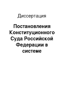 Диссертация: Постановления Конституционного Суда Российской Федерации в системе источников российского права