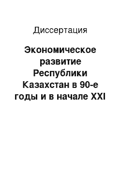 Диссертация: Экономическое развитие Республики Казахстан в 90-е годы и в начале XXI столетия