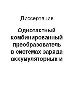 Диссертация: Однотактный комбинированный преобразователь в системах заряда аккумуляторных и конденсаторных батарей