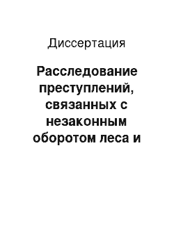 Диссертация: Расследование преступлений, связанных с незаконным оборотом леса и лесопродукции