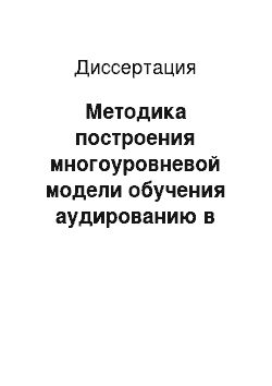 Диссертация: Методика построения многоуровневой модели обучения аудированию в системе профессиональной подготовки учителя иностранного языка