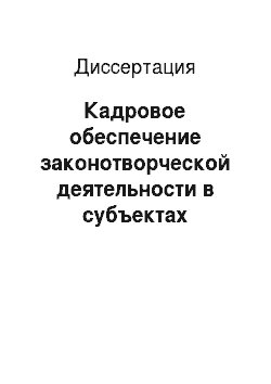 Диссертация: Кадровое обеспечение законотворческой деятельности в субъектах Российской Федерации