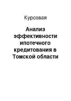 Курсовая: Анализ эффективности ипотечного кредитования в Томской области