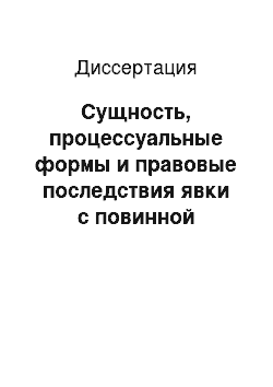 Диссертация: Сущность, процессуальные формы и правовые последствия явки с повинной